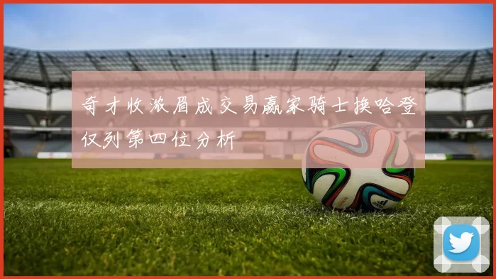 奇才收浓眉成交易赢家骑士换哈登仅列第四位分析