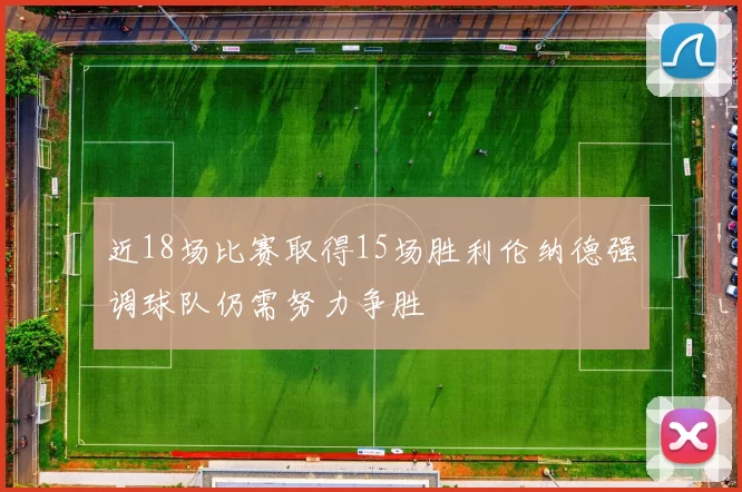 近18场比赛取得15场胜利伦纳德强调球队仍需努力争胜