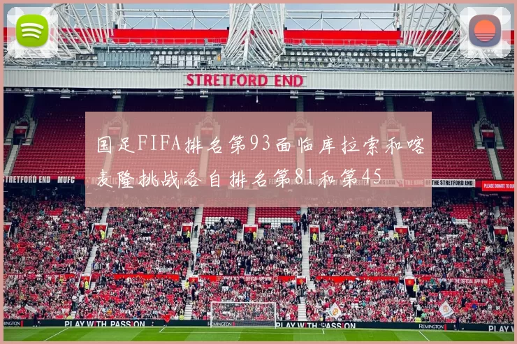 国足FIFA排名第93面临库拉索和喀麦隆挑战各自排名第81和第45