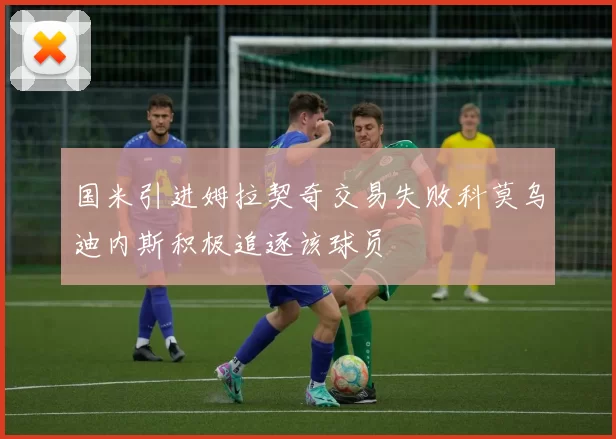 国米引进姆拉契奇交易失败科莫乌迪内斯积极追逐该球员